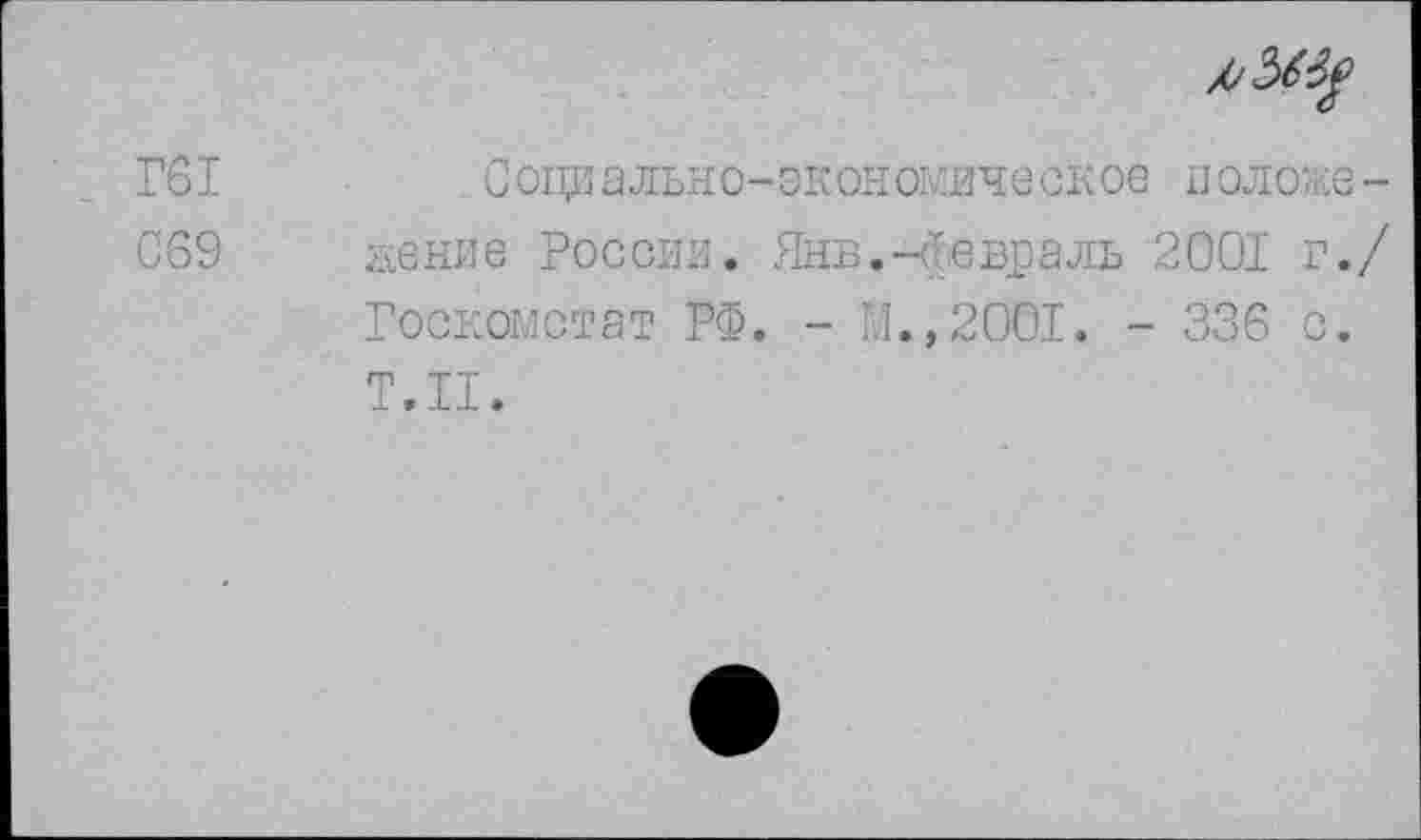 ﻿Г61
С69
/•■3^
Социально-экономическое положе-женив России. Яне.-февраль 2001 г./ Госкомстат РФ. - Я.,2001. - 336 с. Т.П.